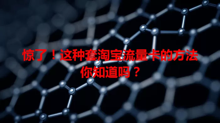 惊了！这种套淘宝流量卡的方法你知道吗？