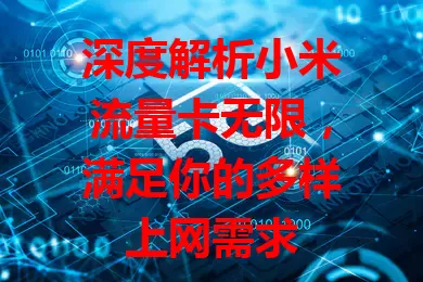 深度解析小米流量卡无限，满足你的多样上网需求