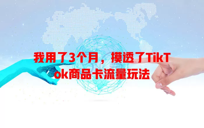 我用了3个月，摸透了TikTok商品卡流量玩法