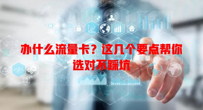 办什么流量卡？这几个要点帮你选对不踩坑