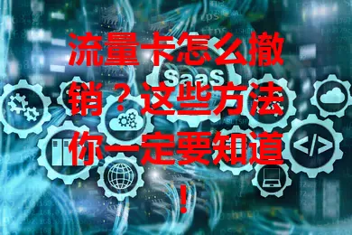 流量卡怎么撤销？这些方法你一定要知道！
