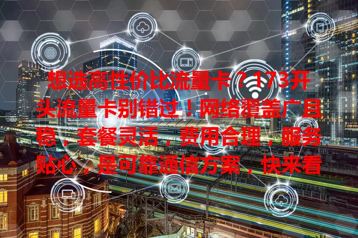 想选高性价比流量卡？173开头流量卡别错过！网络覆盖广且稳，套餐灵活，费用合理，服务贴心，是可靠通信方案，快来看看！