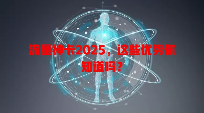 流量神卡2025，这些优势你知道吗？