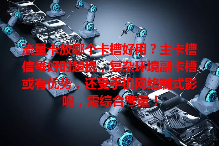 流量卡放哪个卡槽好用？主卡槽信号好时超稳，复杂环境副卡槽或有优势，还受手机网络制式影响，需综合考量！