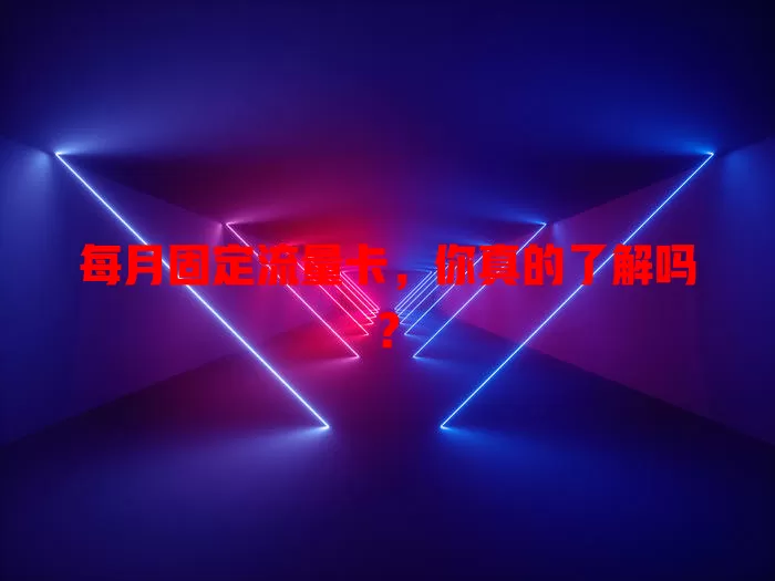 每月固定流量卡，你真的了解吗？