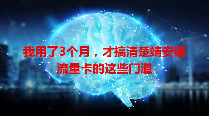 我用了3个月，才搞清楚靖安镇流量卡的这些门道