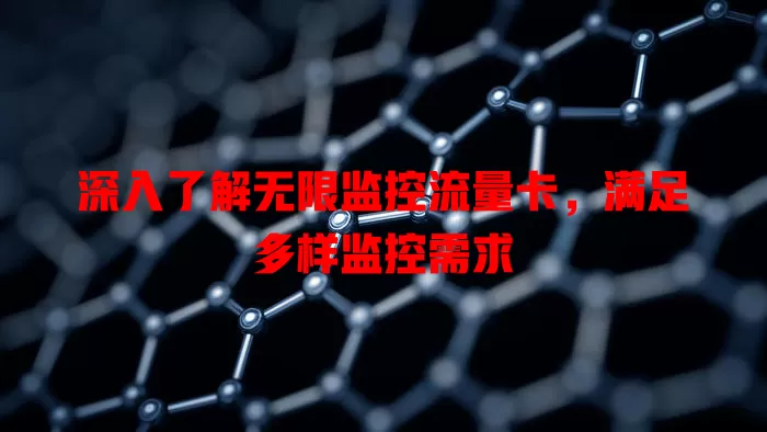深入了解无限监控流量卡，满足多样监控需求