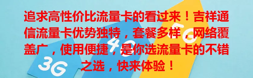 追求高性价比流量卡的看过来！吉祥通信流量卡优势独特，套餐多样，网络覆盖广，使用便捷，是你选流量卡的不错之选，快来体验！