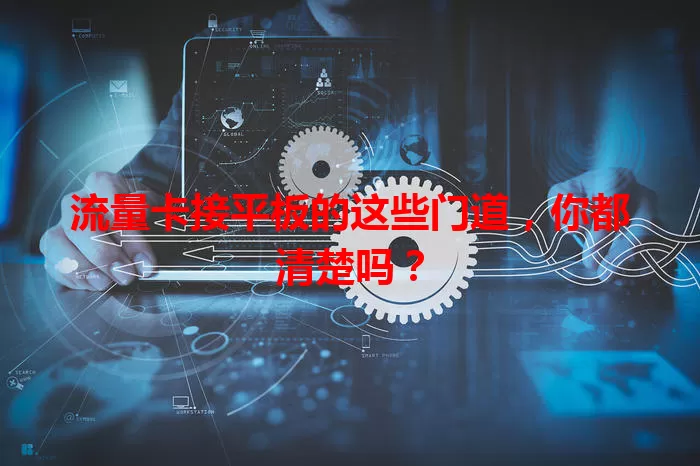 流量卡接平板的这些门道，你都清楚吗？