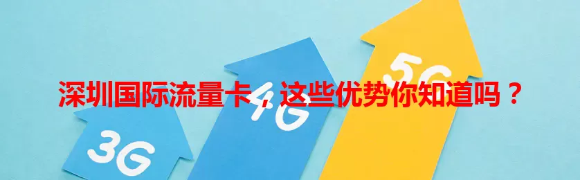 深圳国际流量卡，这些优势你知道吗？