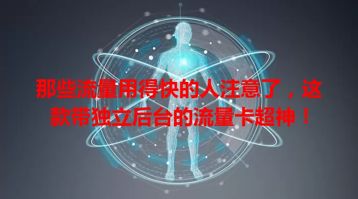 那些流量用得快的人注意了，这款带独立后台的流量卡超神！