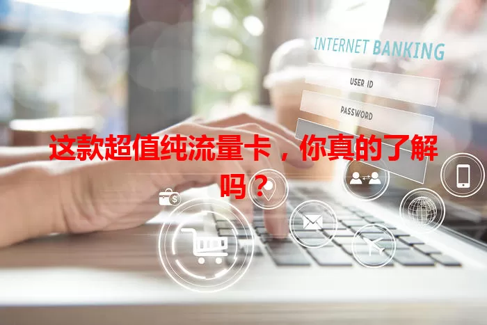这款超值纯流量卡，你真的了解吗？