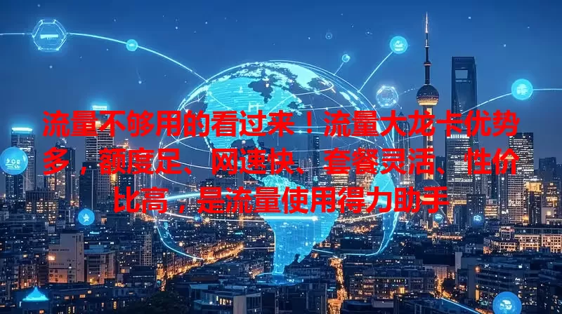 流量不够用的看过来！流量大龙卡优势多，额度足、网速快、套餐灵活、性价比高，是流量使用得力助手