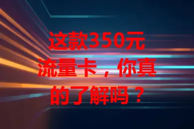 这款350元流量卡，你真的了解吗？