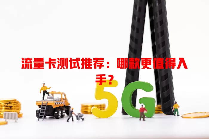 流量卡测试推荐：哪款更值得入手？