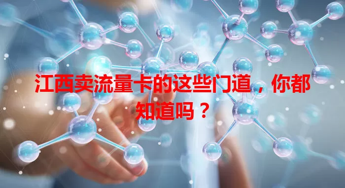 江西卖流量卡的这些门道，你都知道吗？