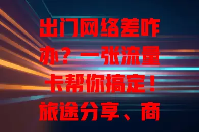 出门网络差咋办？一张流量卡帮你搞定！旅途分享、商务办公、学生学习，网络不佳别愁，插上流量卡，瞬间畅享流畅网络，随时与世界紧密相连，告别困扰，迎接网络畅通体验！