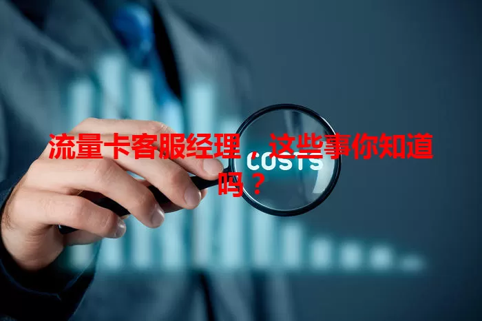 流量卡客服经理，这些事你知道吗？