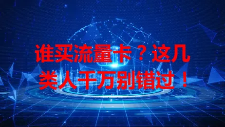 谁买流量卡？这几类人千万别错过！