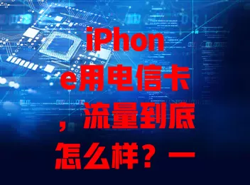 iPhone用电信卡，流量到底怎么样？一文给你讲清楚