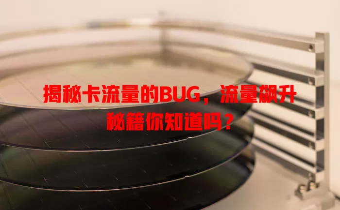 揭秘卡流量的BUG，流量飙升秘籍你知道吗？