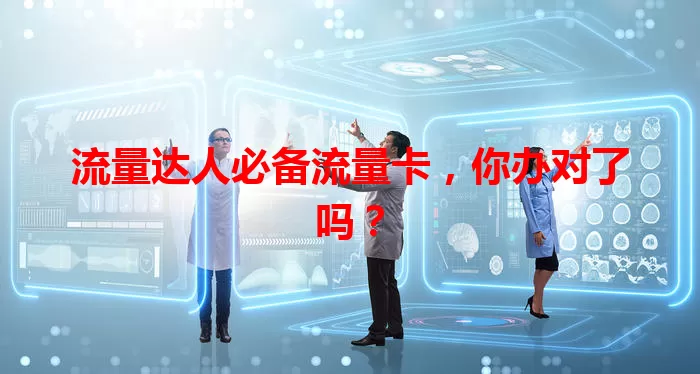 流量达人必备流量卡，你办对了吗？