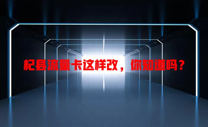 杞县流量卡这样改，你知道吗？