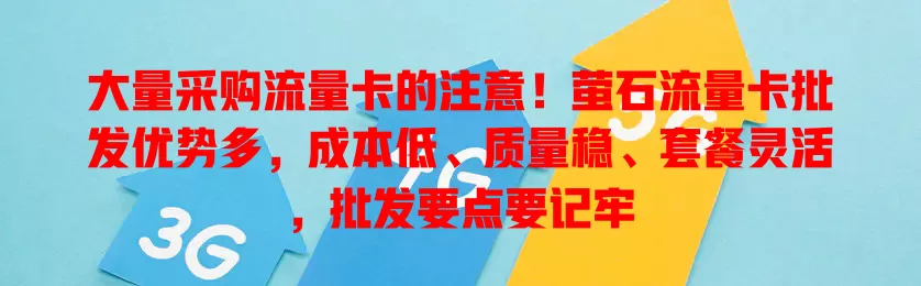 大量采购流量卡的注意！萤石流量卡批发优势多，成本低、质量稳、套餐灵活，批发要点要记牢