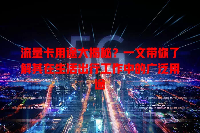 流量卡用途大揭秘？一文带你了解其在生活出行工作中的广泛用途