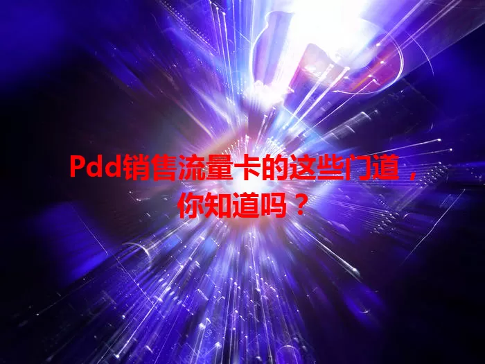 Pdd销售流量卡的这些门道，你知道吗？