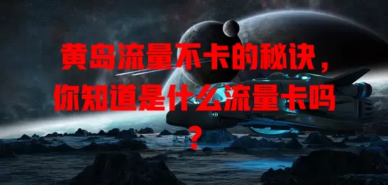 黄岛流量不卡的秘诀，你知道是什么流量卡吗？