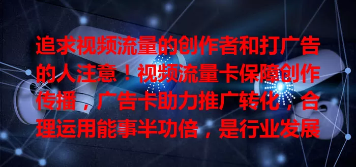 追求视频流量的创作者和打广告的人注意！视频流量卡保障创作传播，广告卡助力推广转化，合理运用能事半功倍，是行业发展重要工具！