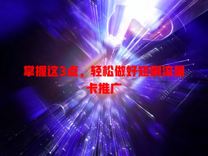 掌握这3点，轻松做好短剧流量卡推广