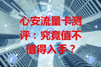 心安流量卡测评：究竟值不值得入手？