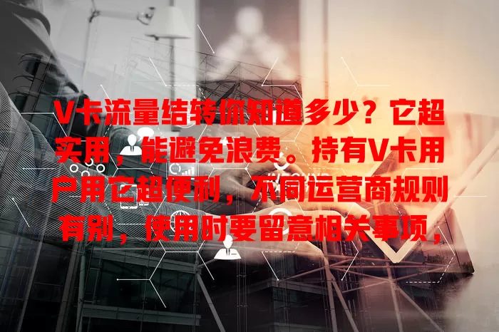V卡流量结转你知道多少？它超实用，能避免浪费。持有V卡用户用它超便利，不同运营商规则有别，使用时要留意相关事项，掌握规则能让流量使用更经济高效，节省费用。