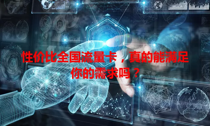 性价比全国流量卡，真的能满足你的需求吗？