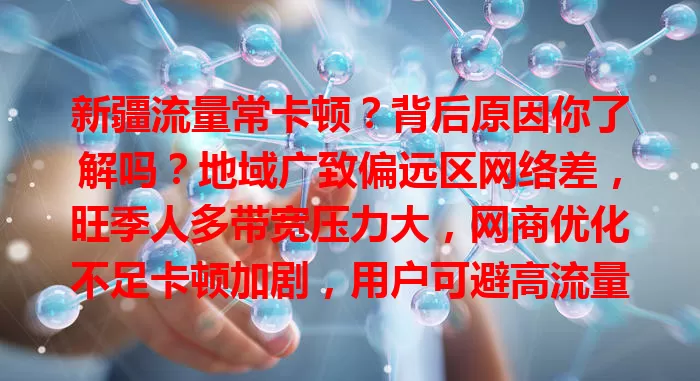 新疆流量常卡顿？背后原因你了解吗？地域广致偏远区网络差，旺季人多带宽压力大，网商优化不足卡顿加剧，用户可避高流量操作缓解，盼加大建设优化网络