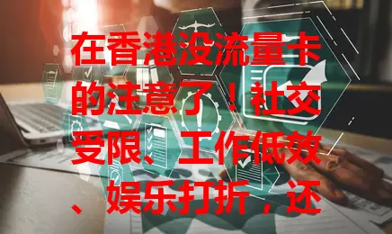 在香港没流量卡的注意了！社交受限、工作低效、娱乐打折，还可能面临高额费用，错过精彩活动。快办张流量卡，提升生活工作便捷度！