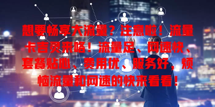 想要畅享大流量？注意啦！流量卡吉灵来咯！流量足、网速快、套餐贴心、费用优、服务好，烦恼流量和网速的快来看看！