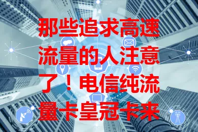 那些追求高速流量的人注意了！电信纯流量卡皇冠卡来袭