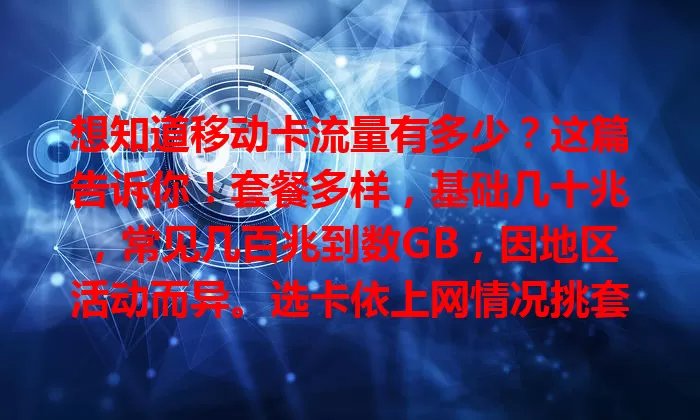 想知道移动卡流量有多少？这篇告诉你！套餐多样，基础几十兆，常见几百兆到数GB，因地区活动而异。选卡依上网情况挑套餐，了解流量才能选对！