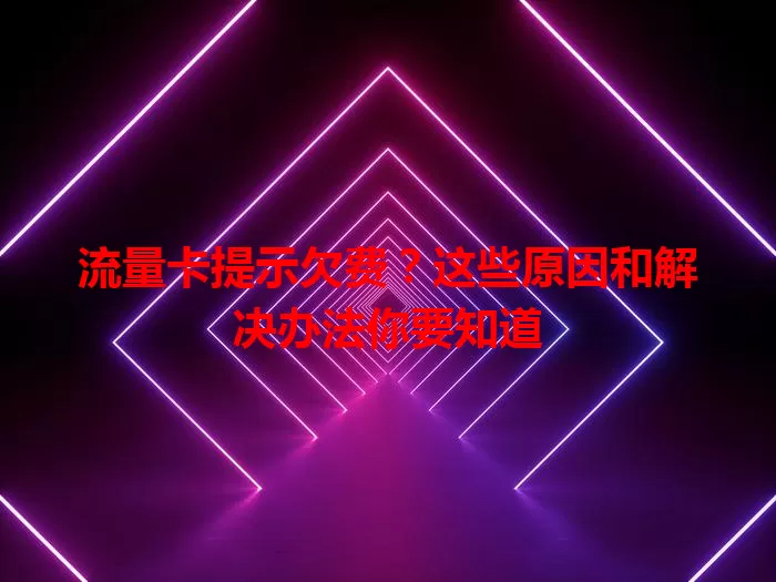 流量卡提示欠费？这些原因和解决办法你要知道