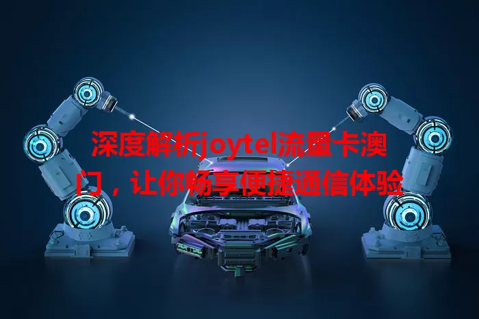 深度解析joytel流量卡澳门，让你畅享便捷通信体验