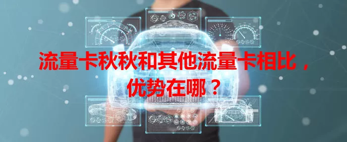 流量卡秋秋和其他流量卡相比，优势在哪？