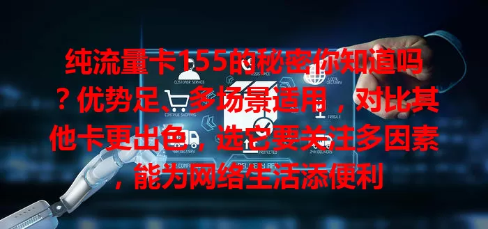 纯流量卡155的秘密你知道吗？优势足、多场景适用，对比其他卡更出色，选它要关注多因素，能为网络生活添便利
