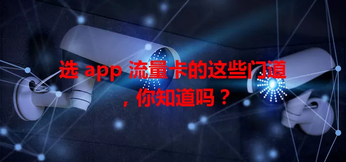 选 app 流量卡的这些门道，你知道吗？