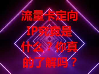 流量卡定向IP究竟是什么？你真的了解吗？