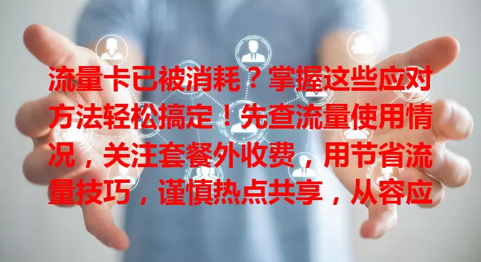 流量卡已被消耗？掌握这些应对方法轻松搞定！先查流量使用情况，关注套餐外收费，用节省流量技巧，谨慎热点共享，从容应对，避免流量问题困扰。
