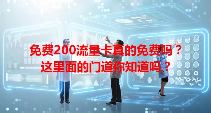 免费200流量卡真的免费吗？这里面的门道你知道吗？