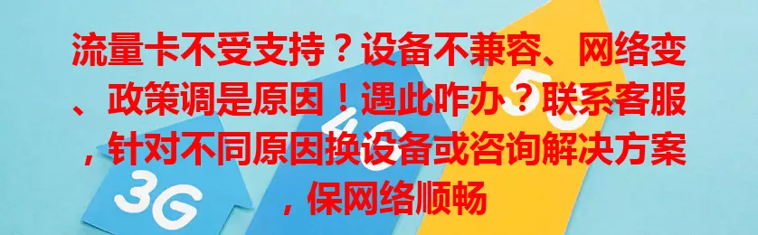 流量卡不受支持？设备不兼容、网络变、政策调是原因！遇此咋办？联系客服，针对不同原因换设备或咨询解决方案，保网络顺畅